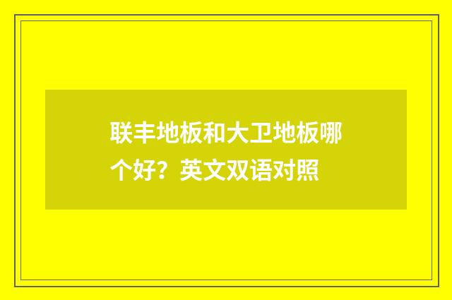 联丰地板和大卫地板哪个好?英文双语对照