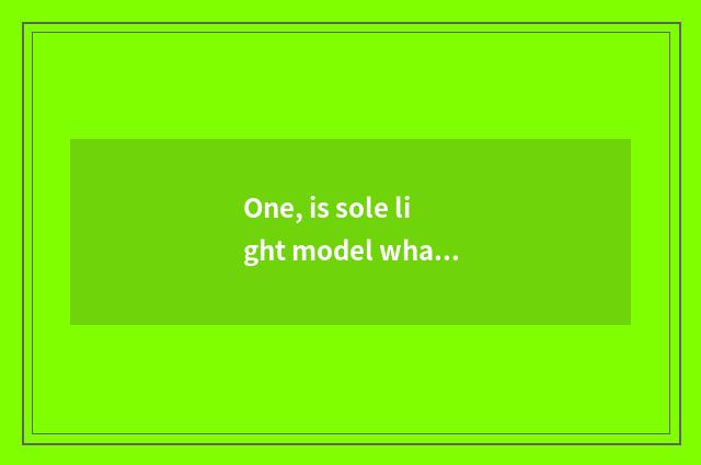 One, is sole light model what material has pledged?