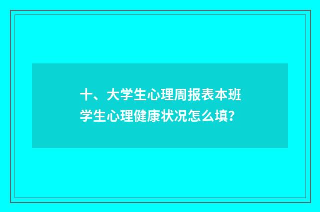 十、大学生心理周报表本班学生心理健康状况怎么填?