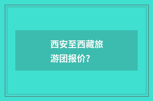 西安至西藏旅游团报价？
