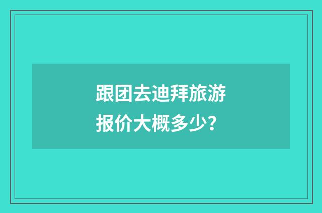 跟团去迪拜旅游报价大概多少?