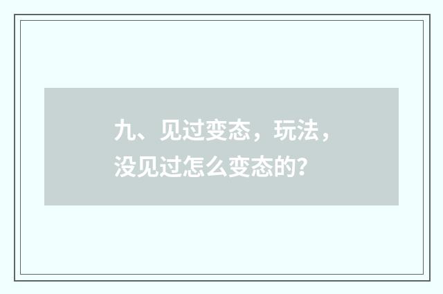 九、见过变态,玩法,没见过怎么变态的?