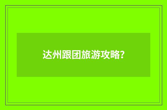 达州跟团旅游攻略?