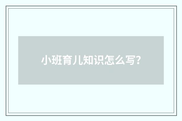 小班育儿知识怎么写?