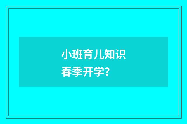 小班育儿知识春季开学？