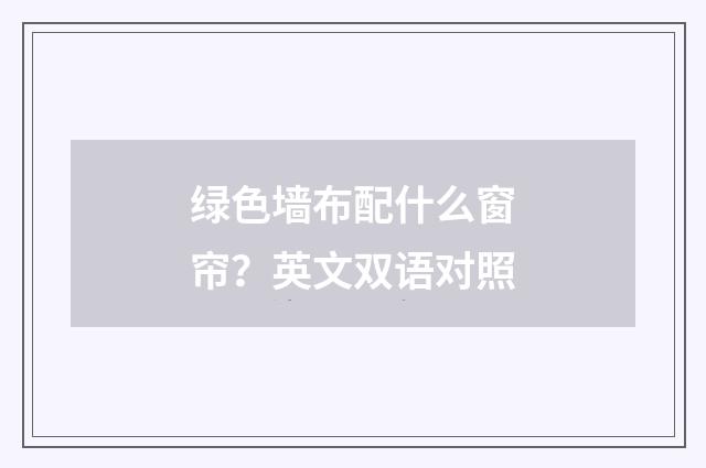 绿色墙布配什么窗帘?英文双语对照