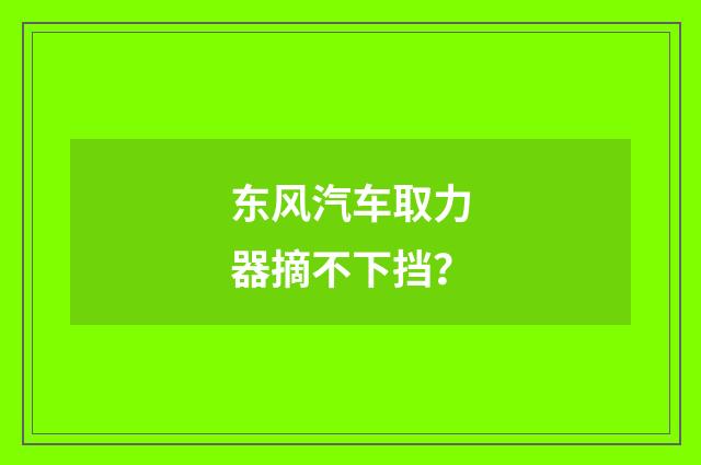 东风汽车取力器摘不下挡？