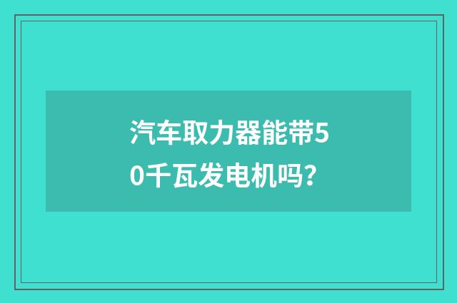 汽车取力器能带50千瓦发电机吗？
