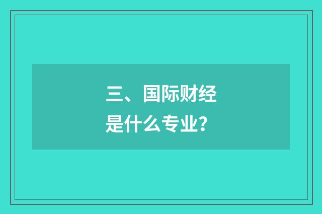 三、国际财经是什么专业？