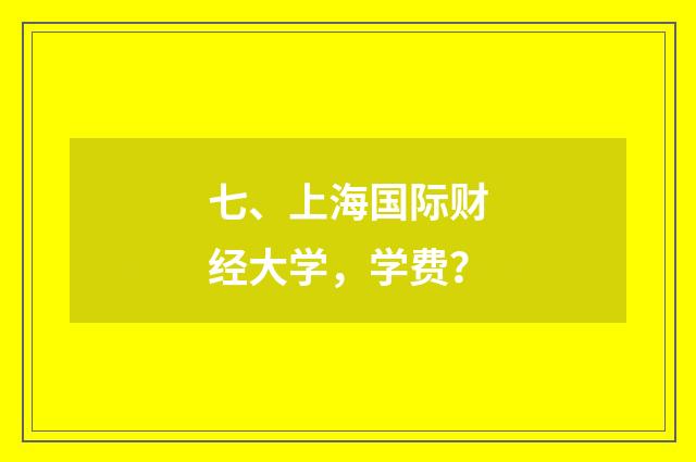 七、上海国际财经大学,学费?