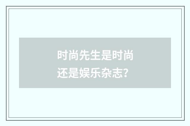 时尚先生是时尚还是娱乐杂志?