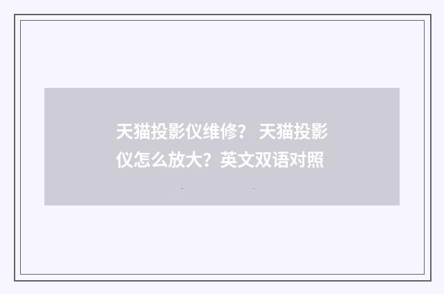 天猫投影仪维修? 天猫投影仪怎么放大?英文双语对照
