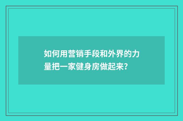 如何用营销手段和外界的力量把一家健身房做起来?