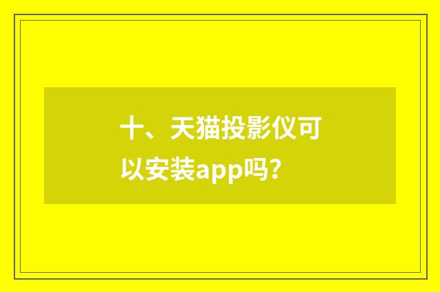 十、天猫投影仪可以安装app吗？