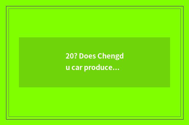 20? Does Chengdu car produce manufacturer?