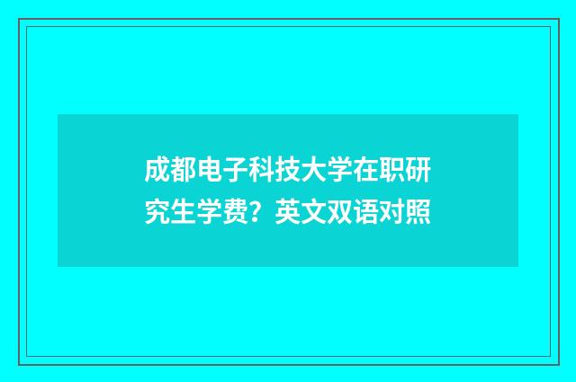 成都电子科技大学在职研究生学费？英文双语对照