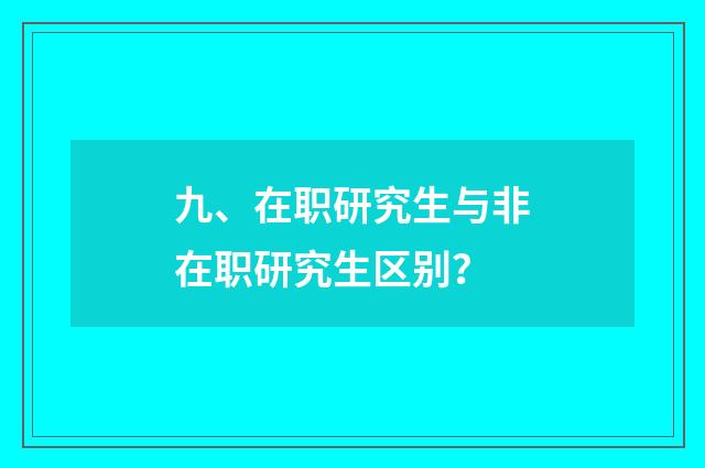 九、在职研究生与非在职研究生区别?