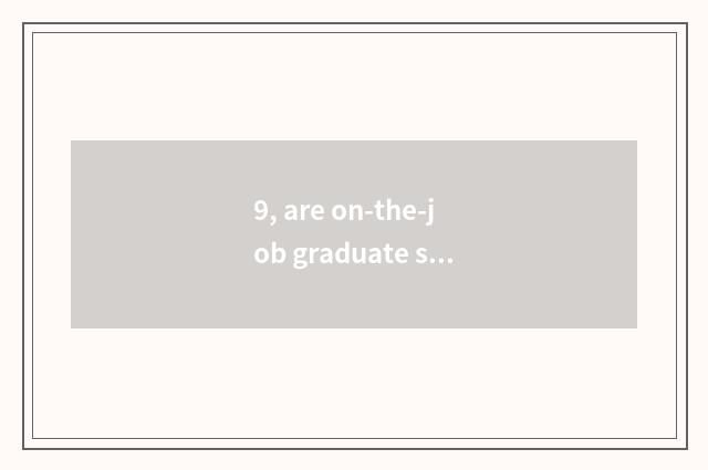 9, are on-the-job graduate student and blame on-the-job graduate student distinc