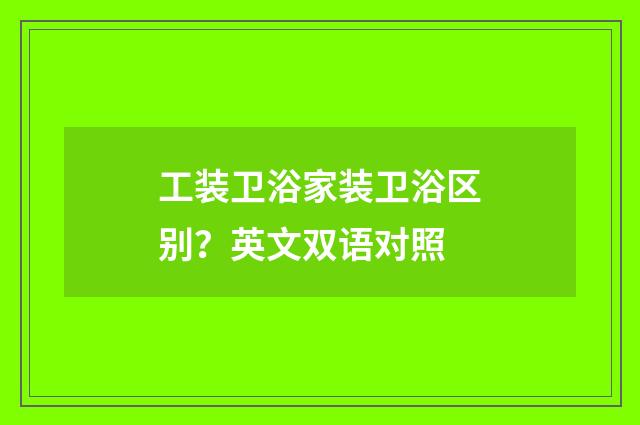 工装卫浴家装卫浴区别?英文双语对照