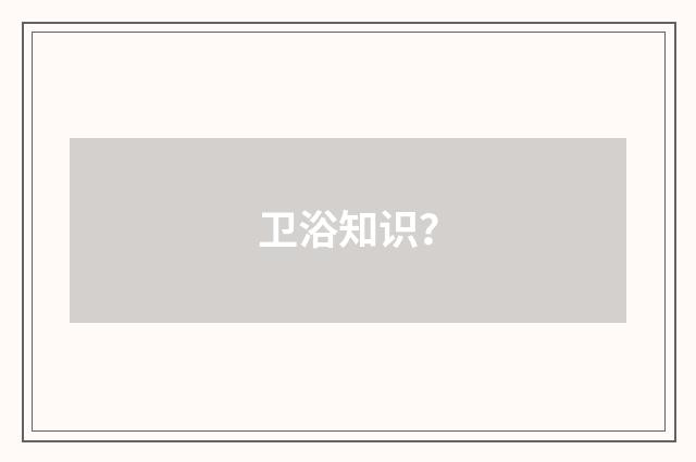 卫浴知识?