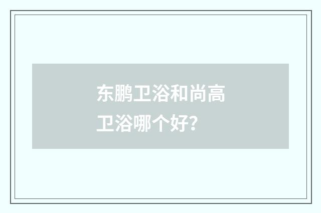 东鹏卫浴和尚高卫浴哪个好?