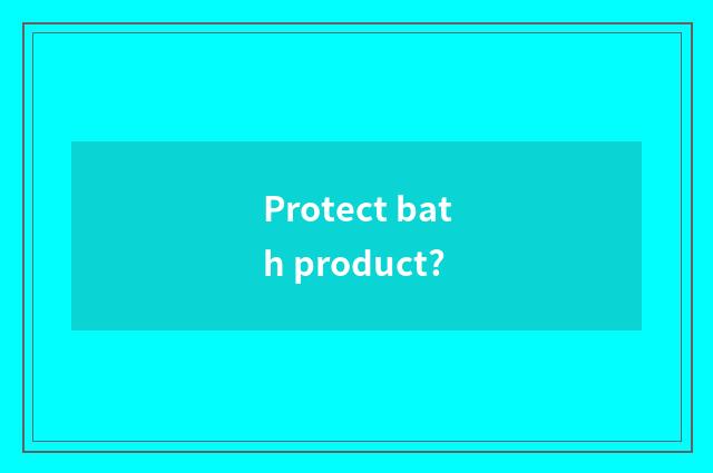 Protect bath product?