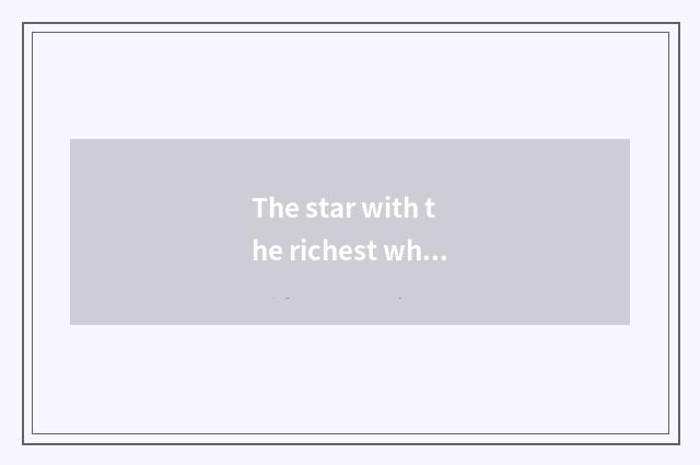 The star with the richest whole world