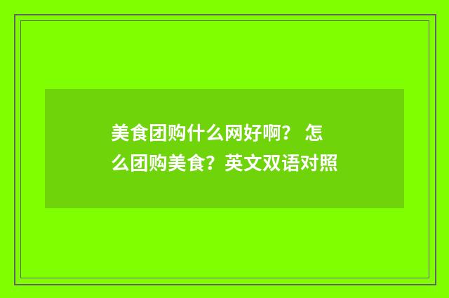 美食团购什么网好啊？ 怎么团购美食？英文双语对照