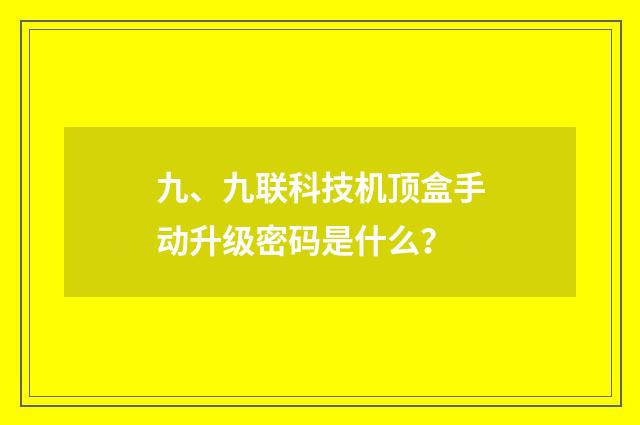 九、九联科技机顶盒手动升级密码是什么?