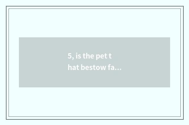 5, is the pet that bestow favor on treasure consigned rely on chart?