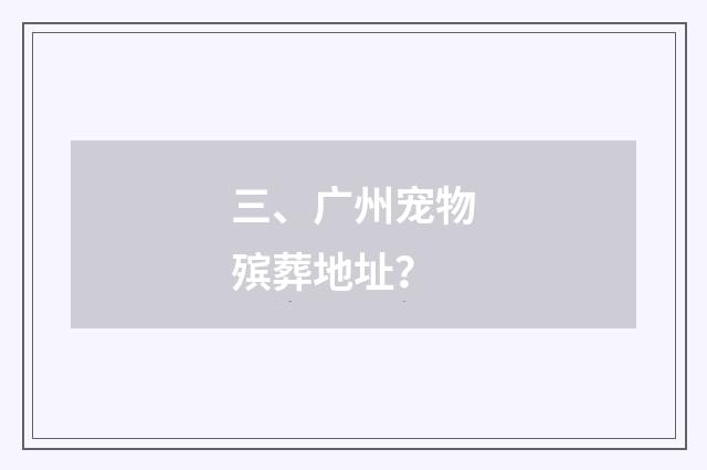 三、广州宠物殡葬地址?