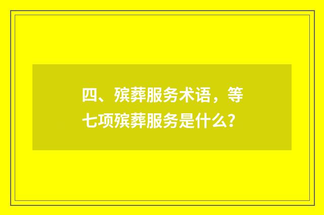 四、殡葬服务术语,等七项殡葬服务是什么?