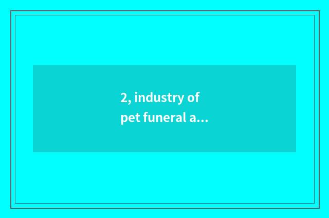 2, industry of pet funeral and interment how?