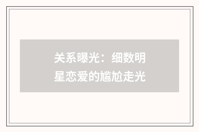关系曝光:细数明星恋爱的尴尬走光