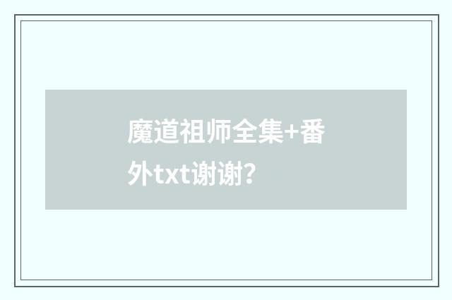 魔道祖师全集+番外txt谢谢?
