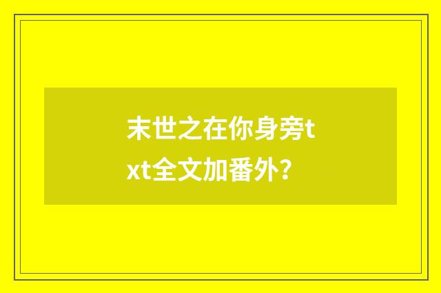 末世之在你身旁txt全文加番外？