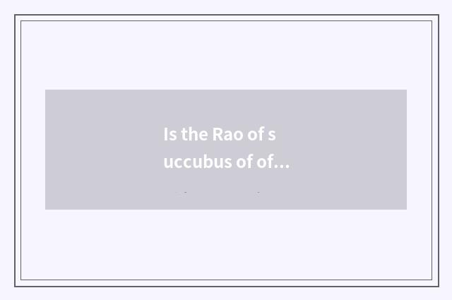 Is the Rao of succubus of of lineal descent of renascence complete this + time o
