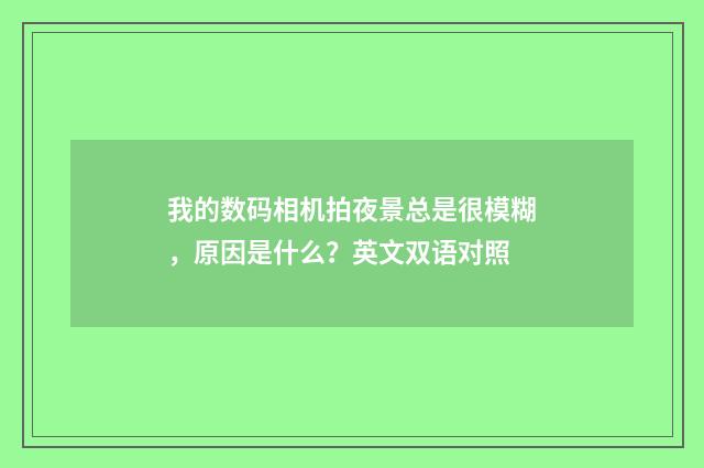 我的数码相机拍夜景总是很模糊,原因是什么?英文双语对照