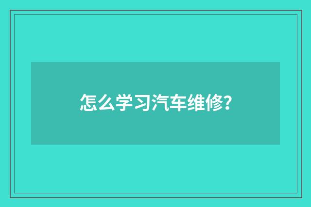 怎么学习汽车维修？