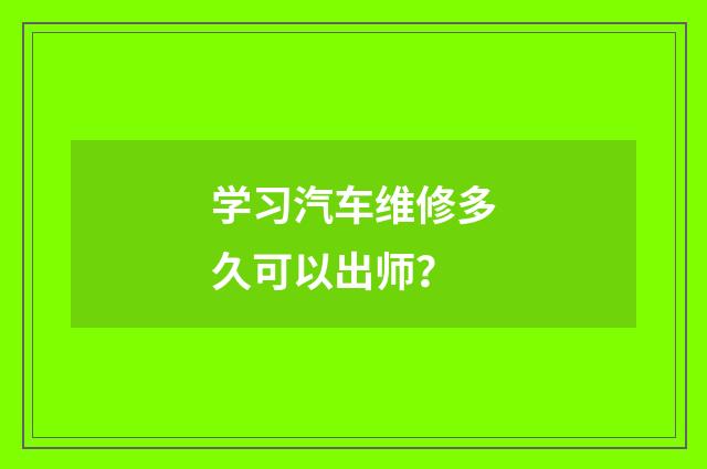 学习汽车维修多久可以出师？