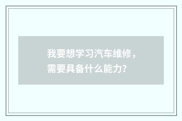我要想学习汽车维修，需要具备什么能力？