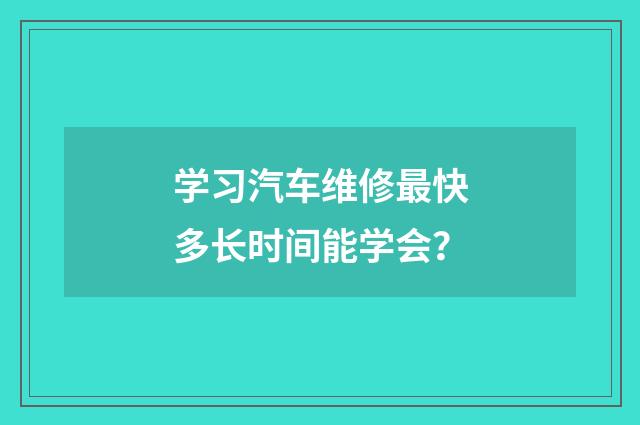 学习汽车维修最快多长时间能学会?