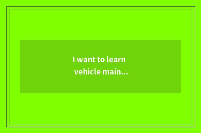 I want to learn vehicle maintenance and repair in Shanghai, do not know which sc