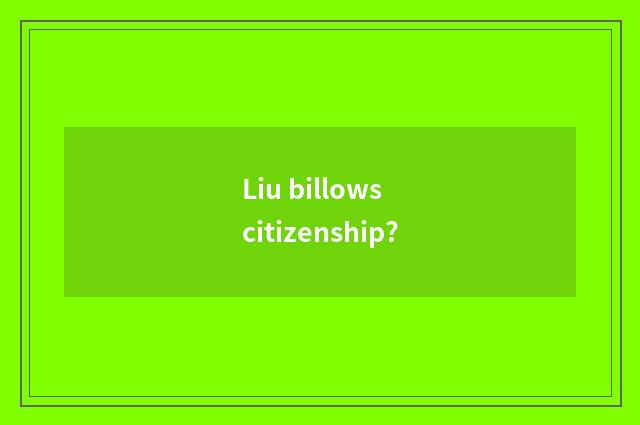 Liu billows citizenship?
