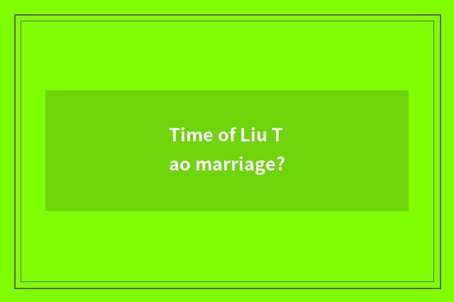Time of Liu Tao marriage?