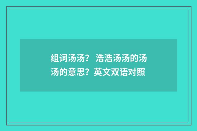 组词汤汤? 浩浩汤汤的汤汤的意思?英文双语对照