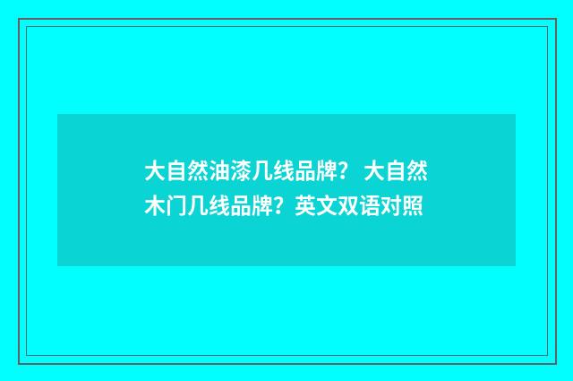 大自然油漆几线品牌? 大自然木门几线品牌?英文双语对照