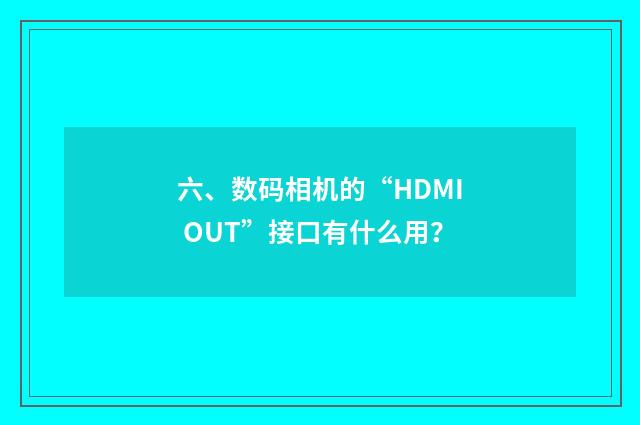 六、数码相机的“HDMI OUT”接口有什么用?