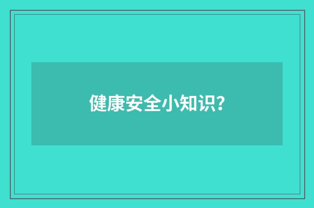 健康安全小知识?