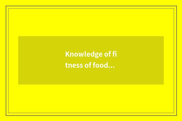 Knowledge of fitness of food preserve one's health?